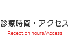 診療時間・アクセス
Reception hours/Access